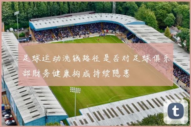 足球运动洗钱路径是否对足球俱乐部财务健康构成持续隐患