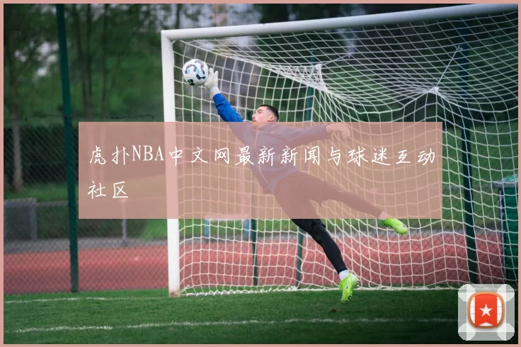 虎扑NBA中文网最新新闻与球迷互动社区