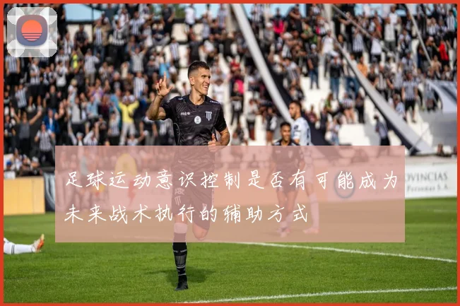 足球运动意识控制是否有可能成为未来战术执行的辅助方式