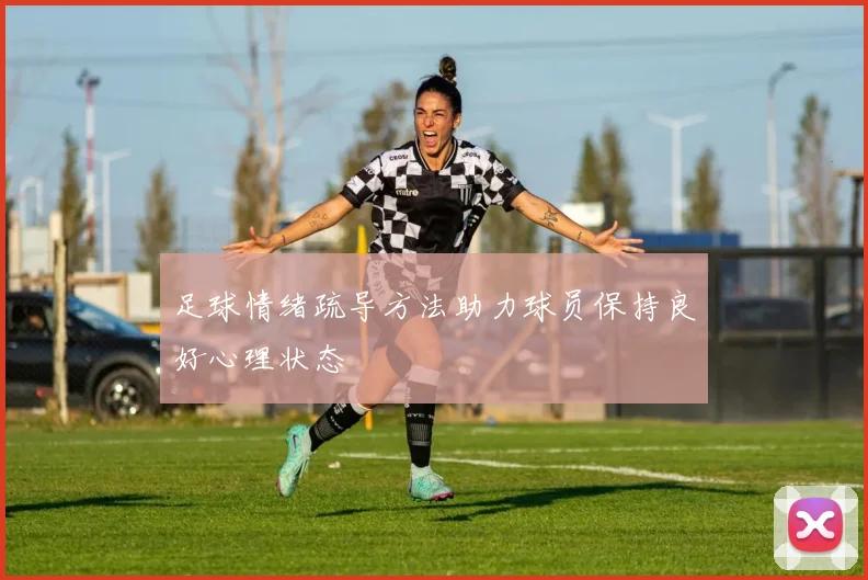 足球情绪疏导方法助力球员保持良好心理状态