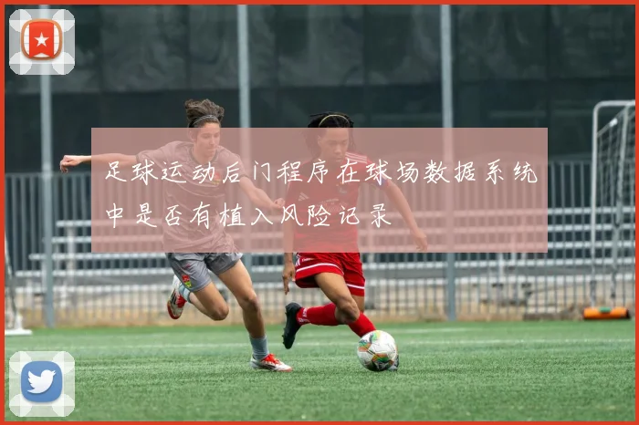 足球运动后门程序在球场数据系统中是否有植入风险记录