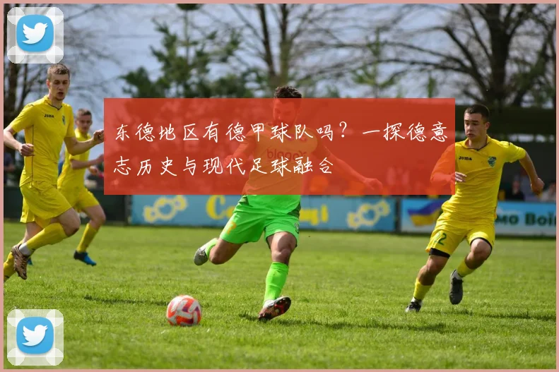 东德地区有德甲球队吗？一探德意志历史与现代足球融合