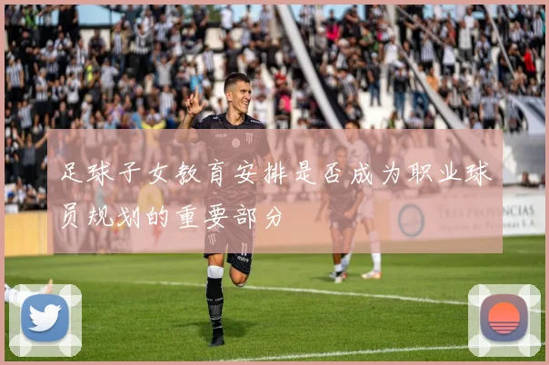 足球子女教育安排是否成为职业球员规划的重要部分