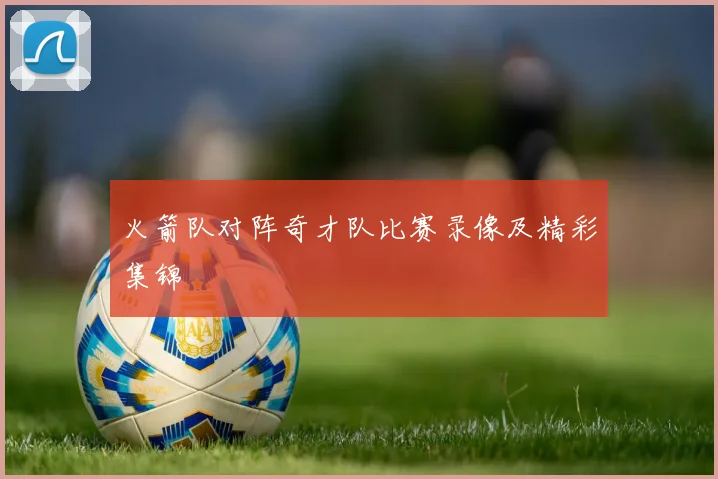 火箭队对阵奇才队比赛录像及精彩集锦