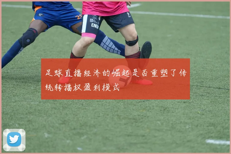 足球直播经济的崛起是否重塑了传统转播权盈利模式