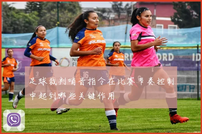 足球裁判哨音指令在比赛节奏控制中起到哪些关键作用